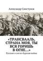 «Трансвааль, страна моя, ты вся горишь в огне…». Русские и англо-бурская война