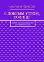 С добрым утром, солнце! Серия «Ласковые сказки для доброго сна»