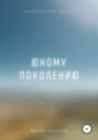 Юному поколению. Напутственное письмо