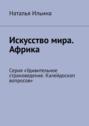 Искусство мира. Африка. Серия «Удивительное страноведение. Калейдоскоп вопросов»